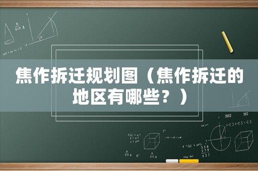 焦作拆遷規劃圖（焦作拆遷的地區有哪些？）