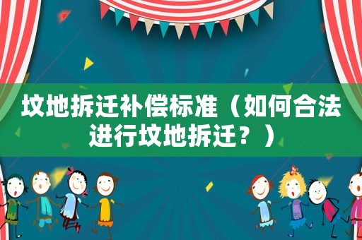 墳地拆遷補償標準（如何合法進行墳地拆遷？）