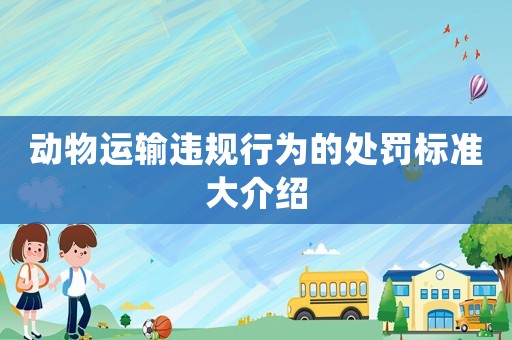 動物運輸違規行為的處罰標準大介紹