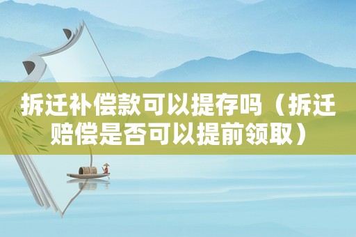 拆遷補償款可以提存嗎（拆遷賠償是否可以提前領取）
