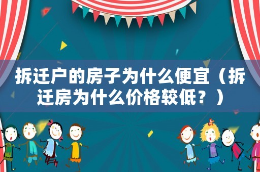 拆遷戶的房子為什么便宜（拆遷房為什么價格較低？）