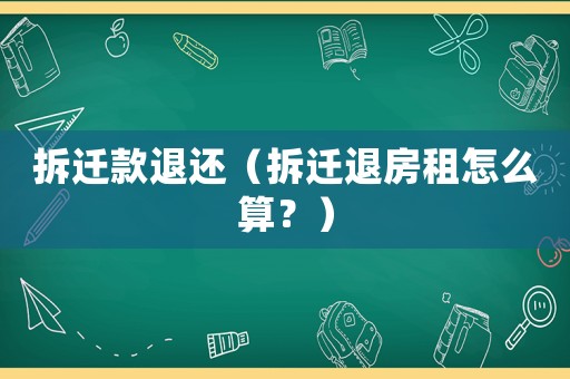拆遷款退還（拆遷退房租怎么算？）