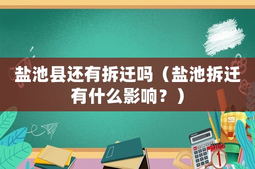 鹽池縣還有拆遷嗎（鹽池拆遷有什么影響？）