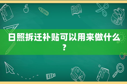 日照拆遷補貼可以用來做什么？