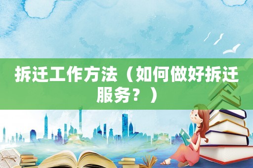拆遷工作方法（如何做好拆遷服務(wù)？）