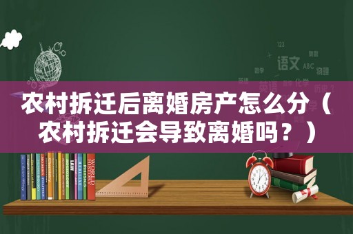 農村拆遷后離婚房產怎么分（農村拆遷會導致離婚嗎？）