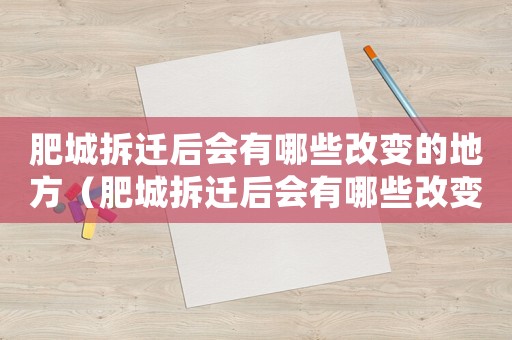肥城拆遷后會有哪些改變的地方（肥城拆遷后會有哪些改變？）