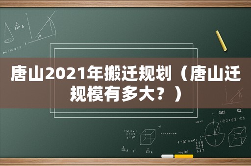 唐山2021年搬遷規(guī)劃（唐山遷規(guī)模有多大？）