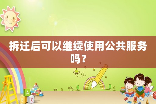 拆遷后可以繼續使用公共服務嗎？