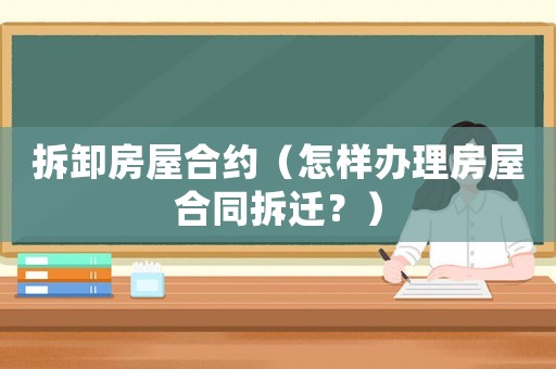 拆卸房屋合約（怎樣辦理房屋合同拆遷？）
