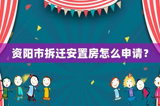 資陽市拆遷安置房怎么申請？