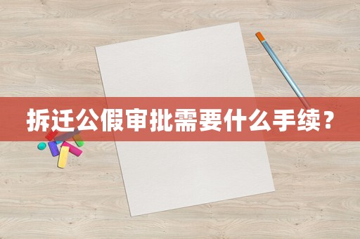 拆遷公假審批需要什么手續(xù)？