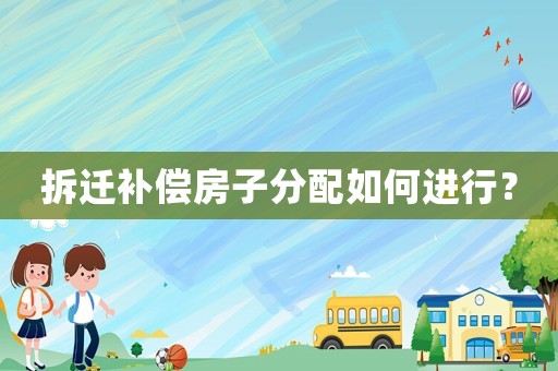 拆遷補償房子分配如何進行？