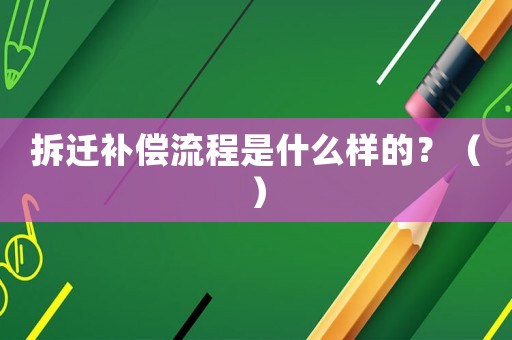 拆遷補償流程是什么樣的？（）