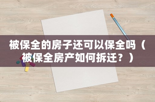 被保全的房子還可以保全嗎（被保全房產如何拆遷？）