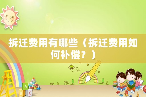 拆遷費(fèi)用有哪些（拆遷費(fèi)用如何補(bǔ)償？）