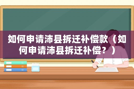 如何申請沛縣拆遷補償款（如何申請沛縣拆遷補償？）