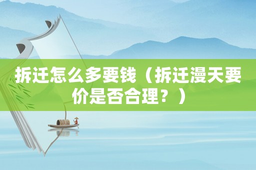 拆遷怎么多要錢（拆遷漫天要價是否合理？）