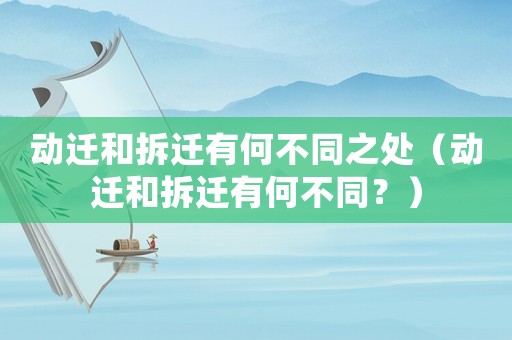動(dòng)遷和拆遷有何不同之處（動(dòng)遷和拆遷有何不同？）
