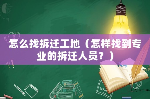 怎么找拆遷工地（怎樣找到專業的拆遷人員？）