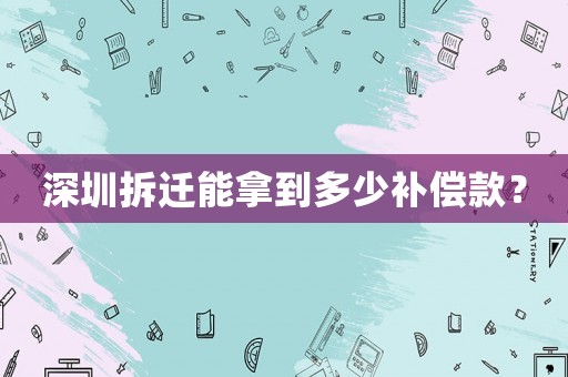 深圳拆遷能拿到多少補(bǔ)償款？
