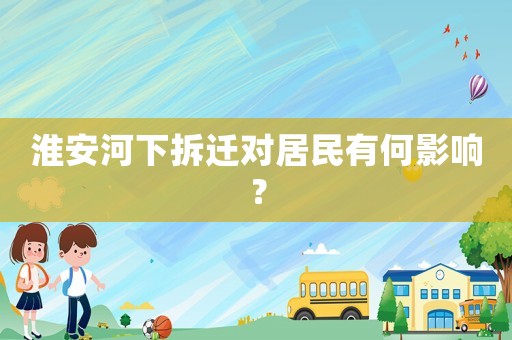 淮安河下拆遷對居民有何影響？