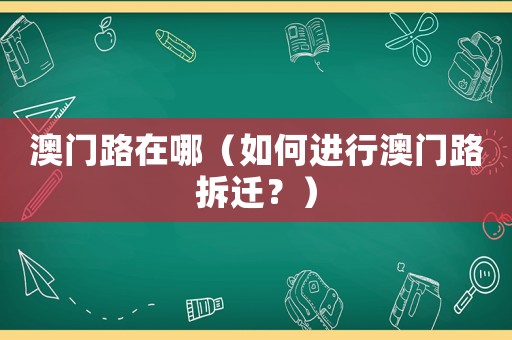 澳門路在哪（如何進行澳門路拆遷？）