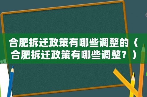 合肥拆遷政策有哪些調整的（合肥拆遷政策有哪些調整？）