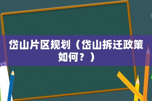 岱山片區(qū)規(guī)劃（岱山拆遷政策如何？）