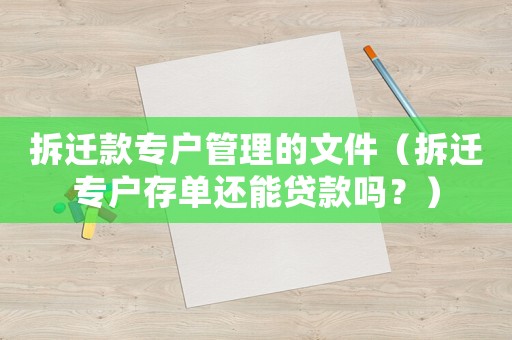 拆遷款專戶管理的文件（拆遷專戶存單還能貸款嗎？）