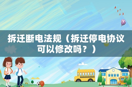 拆遷斷電法規（拆遷停電協議可以修改嗎？）