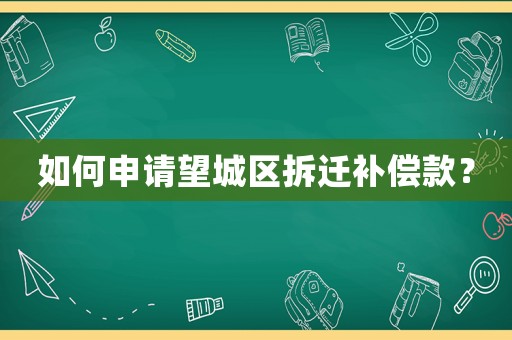 如何申請望城區拆遷補償款？
