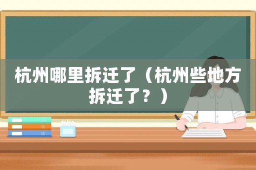 杭州哪里拆遷了（杭州些地方拆遷了？）