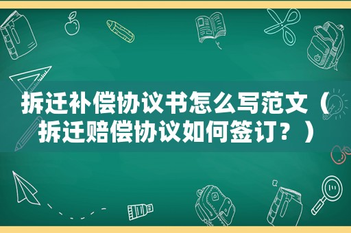 拆遷補償協(xié)議書怎么寫范文（拆遷賠償協(xié)議如何簽訂？）