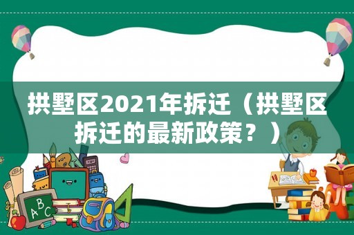 拱墅區2021年拆遷（拱墅區拆遷的最新政策？）