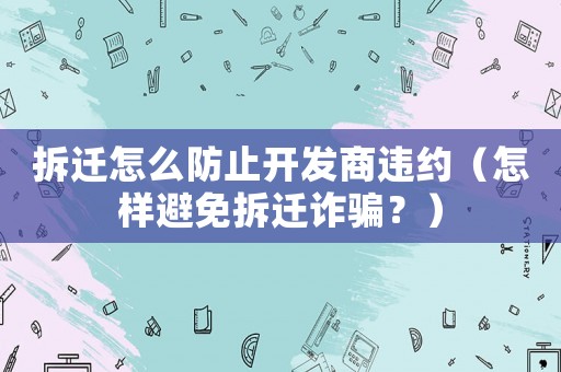 拆遷怎么防止開發商違約（怎樣避免拆遷詐騙？）