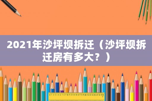 2021年沙坪壩拆遷（沙坪壩拆遷房有多大？）