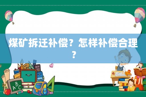 煤礦拆遷補償？怎樣補償合理？