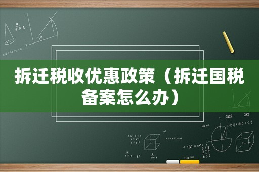 拆遷稅收優惠政策（拆遷國稅備案怎么辦）