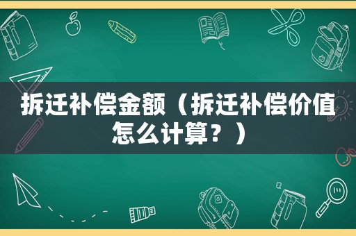 拆遷補償金額（拆遷補償價值怎么計算？）
