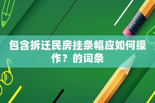 包含拆遷民房掛條幅應如何操作？的詞條