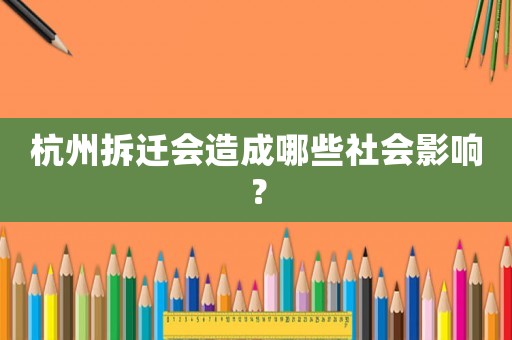 杭州拆遷會造成哪些社會影響？