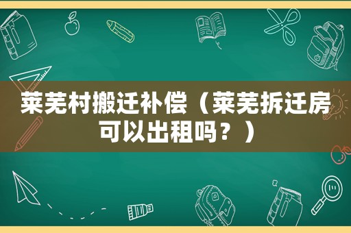 萊蕪村搬遷補償（萊蕪拆遷房可以出租嗎？）