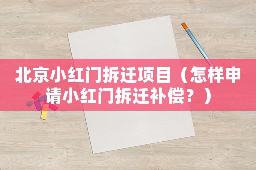 北京小紅門拆遷項目（怎樣申請小紅門拆遷補償？）