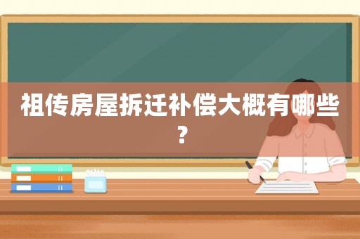 祖傳房屋拆遷補償大概有哪些？