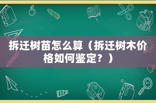 拆遷樹苗怎么算（拆遷樹木價格如何鑒定？）