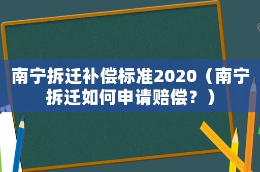 南寧拆遷補(bǔ)償標(biāo)準(zhǔn)2020（南寧拆遷如何申請(qǐng)賠償？）