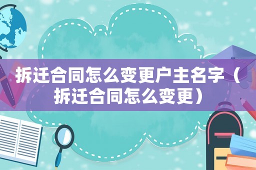 拆遷合同怎么變更戶主名字（拆遷合同怎么變更）