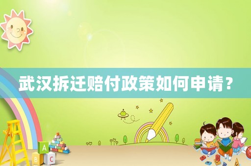 武漢拆遷賠付政策如何申請？
