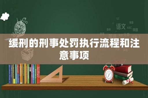 緩刑的刑事處罰執行流程和注意事項